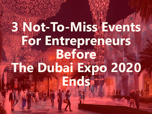 3 Not-To-Miss Events For Entrepreneurs Before The Dubai Expo 2020 Ends