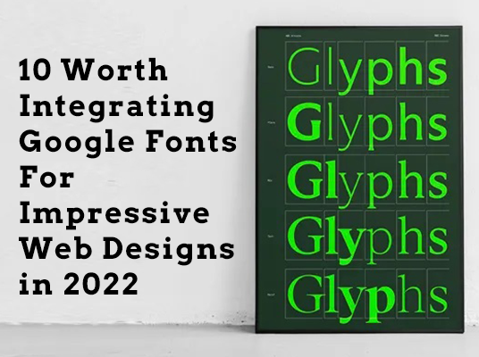 10 Worth Integrating Google Fonts For Impressive Web Designs in 2022